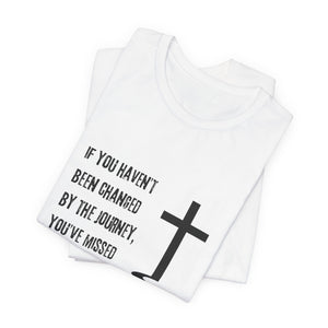 If You Haven't Been Changed By the Journey... - T-shirt