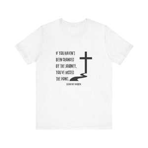 If You Haven't Been Changed By the Journey... - T-shirt