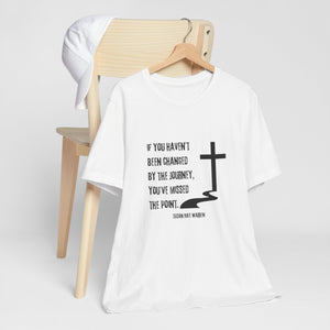 If You Haven't Been Changed By the Journey... - T-shirt