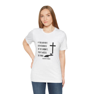 If You Haven't Been Changed By the Journey... - T-shirt